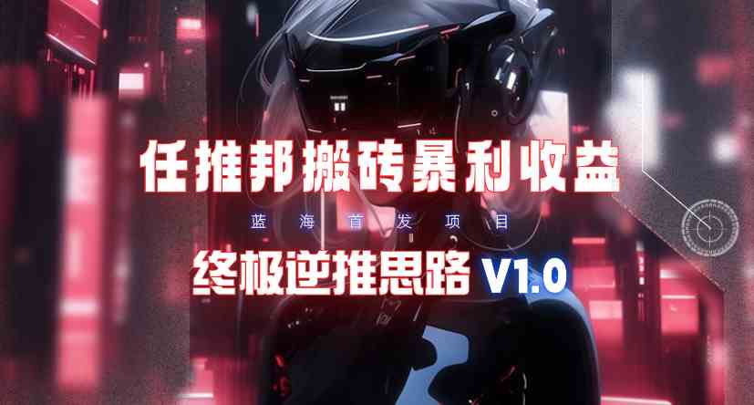 (9567期)【限时蓝海】任推邦搬砖暴利吃收益_终极逆推思路V1.0
