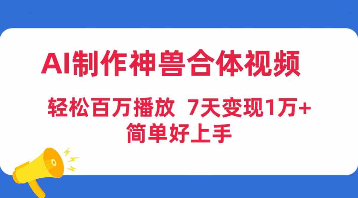 图片[1]-（9600期）AI制作神兽合体视频，轻松百万播放，七天变现1万+，简单好上手