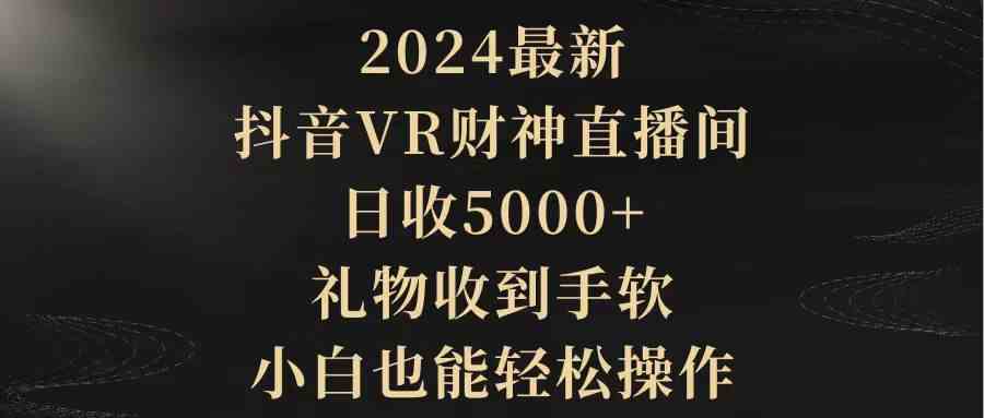 图片[1]-（9595期）2024最新，抖音VR财神直播间，日收5000+，礼物收到手软，小白也能轻松操作