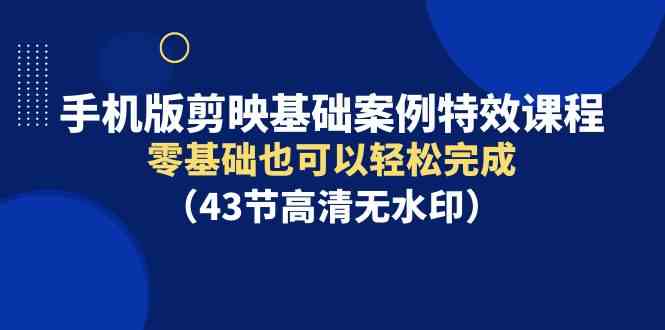 图片[1]-（9594期）手机版剪映基础案例特效课程，零基础也可以轻松完成（43节高清无水印）