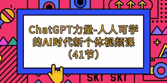 图片[1]-（9670期）ChatGPT-力量-人人可学的AI时代新个体视频课（41节）