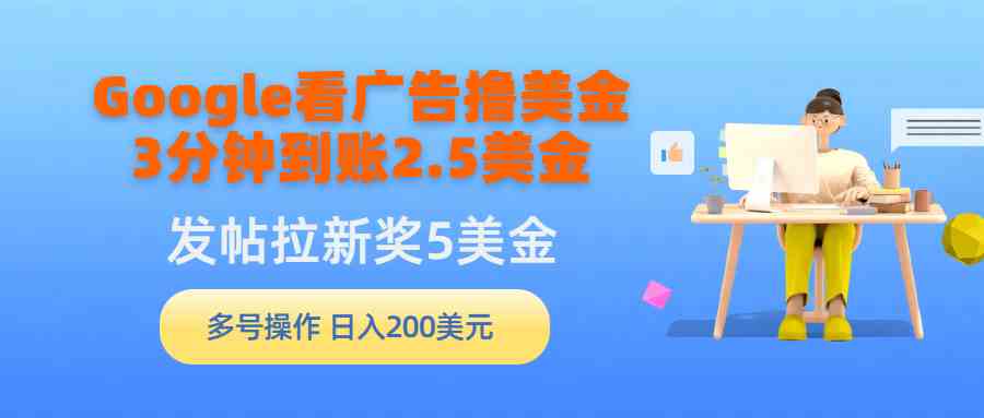 图片[1]-（9678期）Google看广告撸美金，3分钟到账2.5美金，发帖拉新5美金，多号操作，日入…