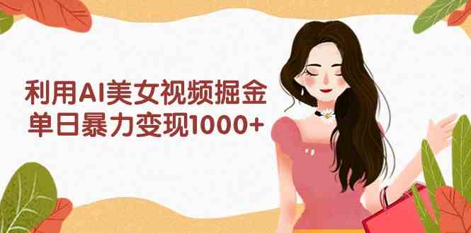 图片[1]-（9748期）利用AI美女视频掘金，单日暴力变现1000+，多平台高收益，小白跟着干就完…