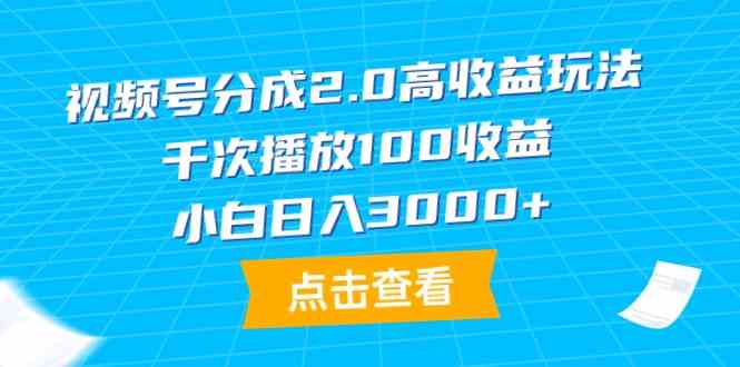 图片[1]-（9716期）视频号分成2.0高收益玩法，千次播放100收益，小白日入3000+