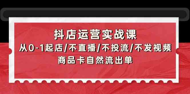 图片[1]-（9705期）抖店运营实战课：从0-1起店/不直播/不投流/不发视频/商品卡自然流出单