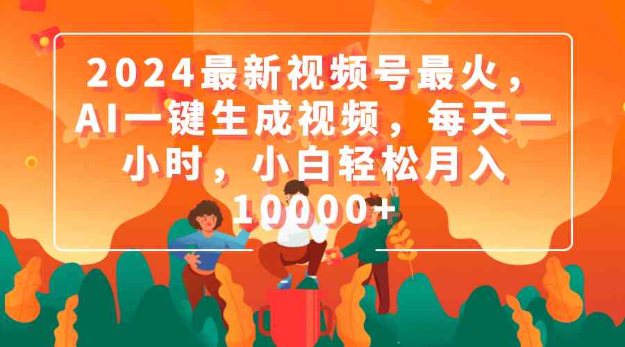 图片[1]-（9735期）2024最新视频号最火，AI一键生成视频，每天一小时，小白轻松月入10000+
