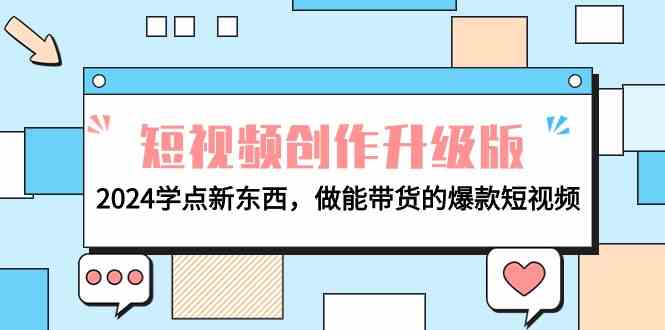 图片[1]-（9734期）电商人必看-短视频创作升级版：2024学点新东西，做能带货的爆款短视频