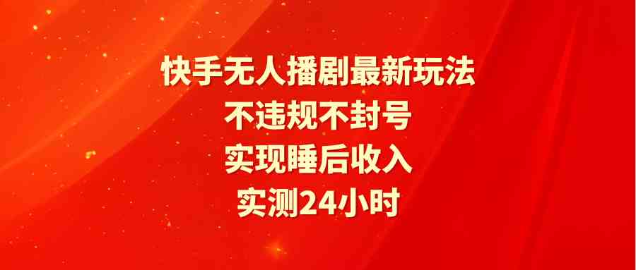 图片[1]-（9769期）快手无人播剧最新玩法，实测24小时不违规不封号，实现睡后收入