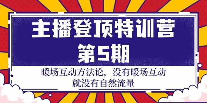 图片[1]-（9783期）主播 登顶特训营-第5期：暖场互动方法论 没有暖场互动 就没有自然流量-30节