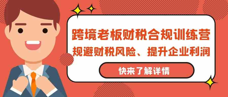 图片[1]-（9838期）跨境老板-财税合规训练营，规避财税风险、提升企业利润