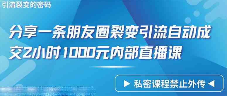图片[1]-（9850期）仅靠分享一条朋友圈裂变引流自动成交2小时1000内部直播课程