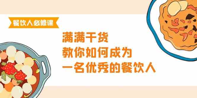 （9884期）餐饮人必修课，满满干货，教你如何成为一名优秀的餐饮人（47节课）