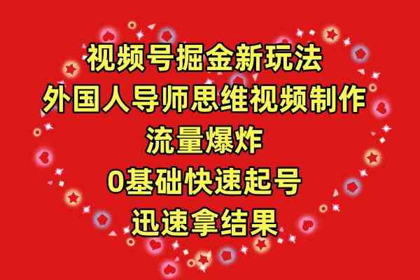 图片[1]-（9877期）视频号掘金新玩法，外国人导师思维视频制作，流量爆炸，0其础快速起号，…