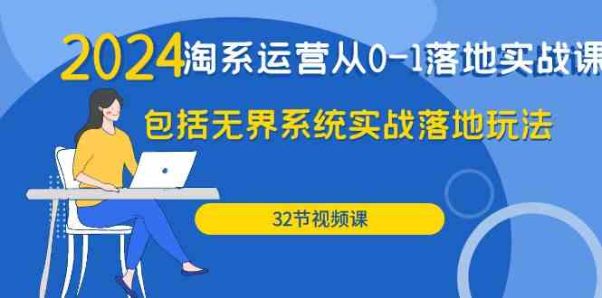 （9919期）2024·淘系运营从0-1落地实战课：包括无界系统实战落地玩法（32节）