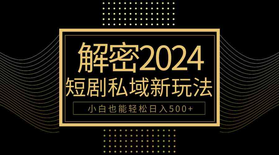 图片[1]-（9951期）10分钟教会你2024玩转短剧私域变现，小白也能轻松日入500+