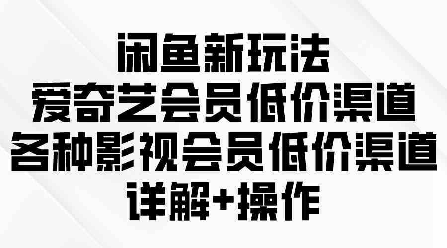 图片[1]-（9950期）闲鱼新玩法，爱奇艺会员低价渠道，各种影视会员低价渠道详解