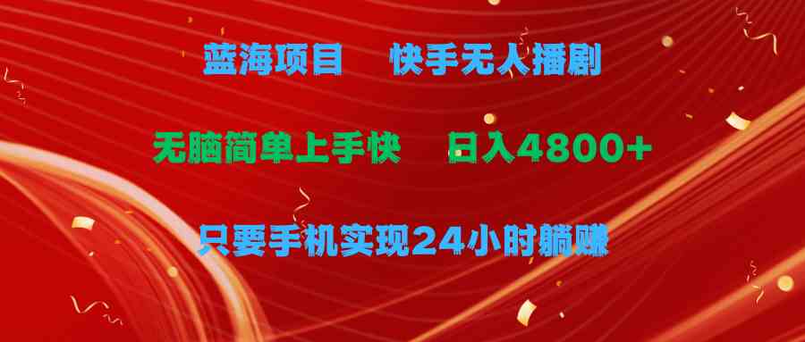 图片[1]-（9937期）蓝海项目，快手无人播剧，一天收益4800+，手机也能实现24小时躺赚，无脑…