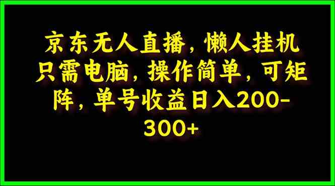 图片[1]-（9973期）京东无人直播，电脑挂机，操作简单，懒人专属，可矩阵操作 单号日入200-300