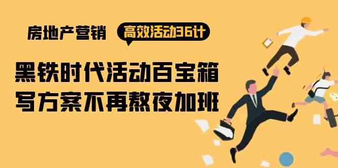 图片[1]-（9966期）房产营销高效活动36计：黑铁时代 活动百宝箱，写方案不再熬夜加班
