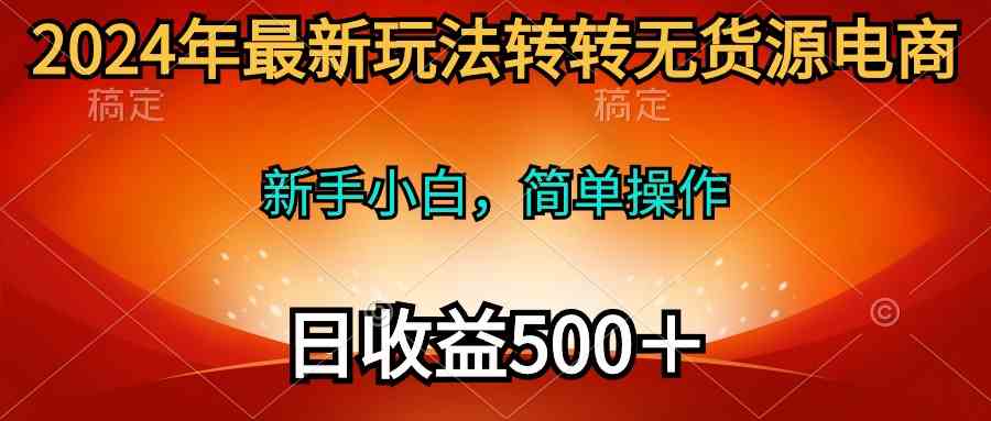 图片[1]-（10003期）2024年最新玩法转转无货源电商，新手小白 简单操作，长期稳定 日收入500＋
