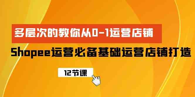 图片[1]-（9993期）Shopee-运营必备基础运营店铺打造，多层次的教你从0-1运营店铺