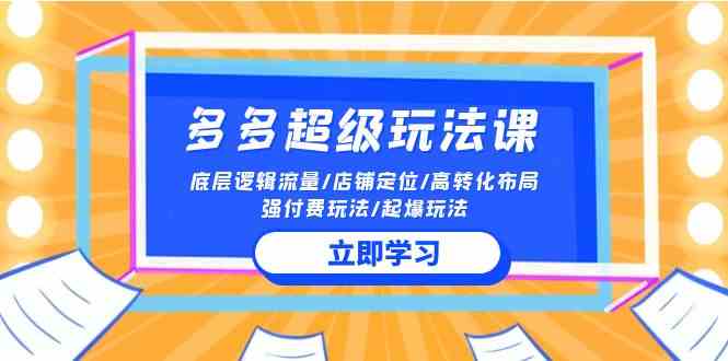 图片[1]-（10011期）2024多多 超级玩法课 流量底层逻辑/店铺定位/高转化布局/强付费/起爆玩法