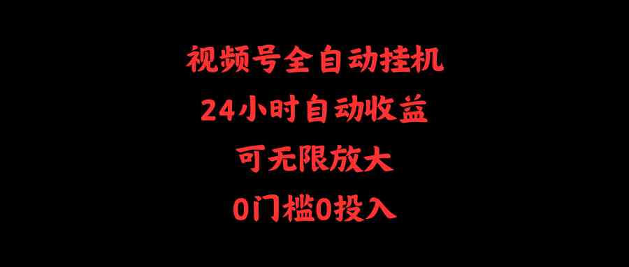 图片[1]-（10031期）视频号全自动挂机，24小时自动收益，可无限放大，0门槛0投入