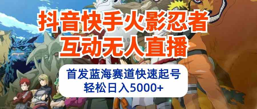 图片[1]-（10026期）抖音快手火影忍者互动无人直播 蓝海赛道快速起号 日入5000+教程+软件+素材