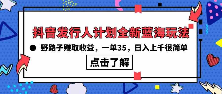 图片[1]-（10067期）抖音发行人计划全新蓝海玩法，野路子赚取收益，一单35，日入上千很简单!