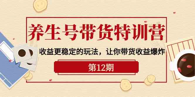 图片[1]-（10110期）养生号带货特训营【12期】收益更稳定的玩法，让你带货收益爆炸-9节直播课