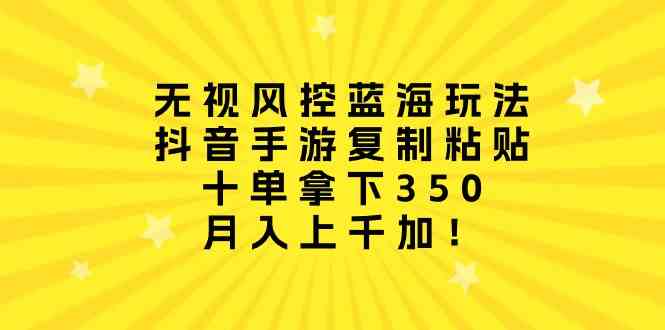 图片[1]-（10133期）无视风控蓝海玩法，抖音手游复制粘贴，十单拿下350，月入上千加！