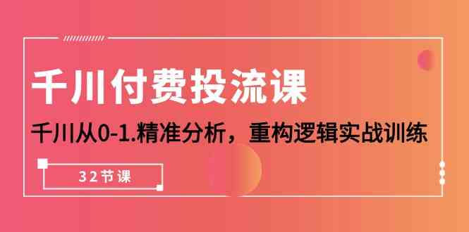 图片[1]-（10127期）千川-付费投流课，千川从0-1.精准分析，重构逻辑实战训练（32节课）