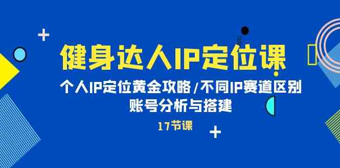 图片[1]-（10084期）健身达人IP定位课：个人IP定位黄金攻略/不同IP赛道区别/账号分析与搭建