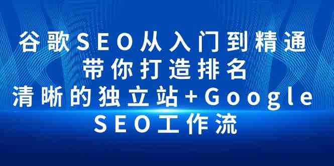 图片[1]-（10169期）谷歌SEO从入门到精通 带你打造排名 清晰的独立站+Google SEO工作流