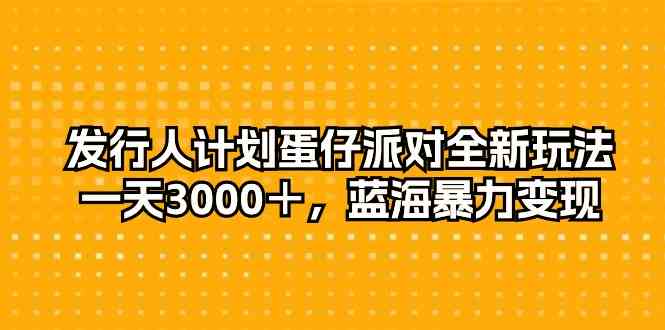 图片[1]-（10167期）发行人计划蛋仔派对全新玩法，一天3000＋，蓝海暴力变现