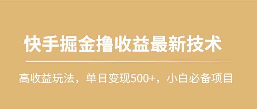 图片[1]-（10163期）快手掘金撸收益最新技术，高收益玩法，单日变现500+，小白必备项目