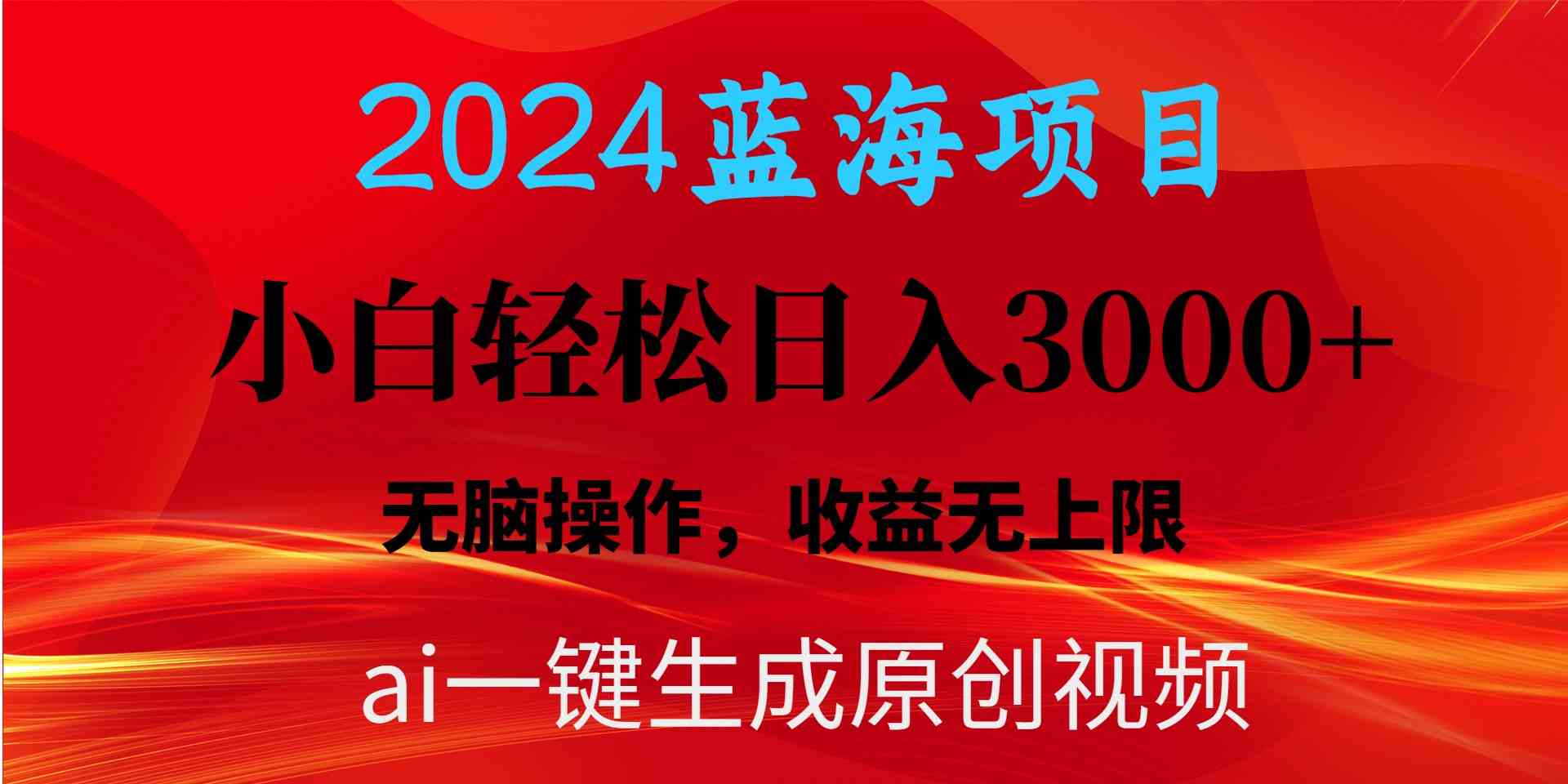 （10164期）2024蓝海项目用ai一键生成爆款视频轻松日入3000+，小白无脑操作，收益无.