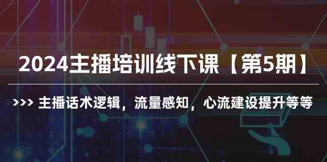 图片[1]-（10161期）2024主播培训线下课【第5期】主播话术逻辑，流量感知，心流建设提升等等