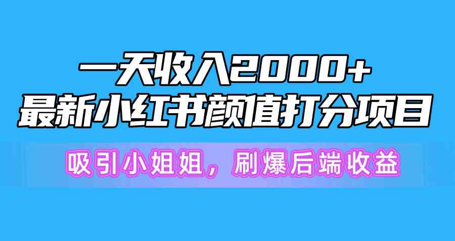 图片[1]-（10187期）一天收入2000+，最新小红书颜值打分项目，吸引小姐姐，刷爆后端收益