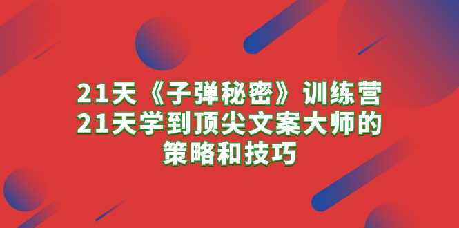 图片[1]-（10209期）21天《子弹秘密》训练营，21天学到顶尖文案大师的策略和技巧