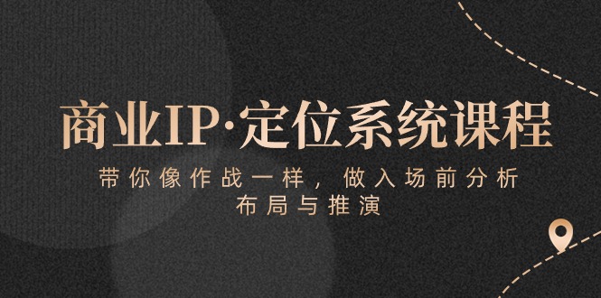 图片[1]-（10309期）商业IP·定位系统课程：带你像 作战一样，做入场 前分析，布局与推演