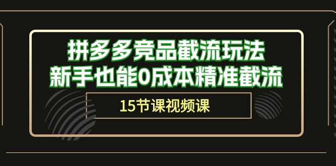图片[1]-（10301期）拼多多竞品截流玩法，新手也能0成本精准截流（15节课）