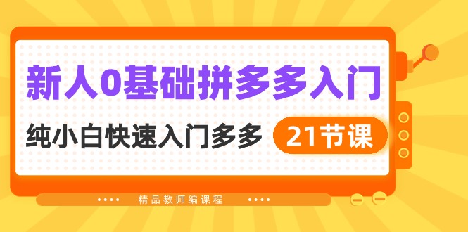 图片[1]-（10299期）新人0基础拼多多入门，​纯小白快速入门多多（21节课）