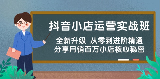 图片[1]-（10263期）抖音小店运营实战班，全新升级 从零到进阶精通 分享月销百万小店核心秘密