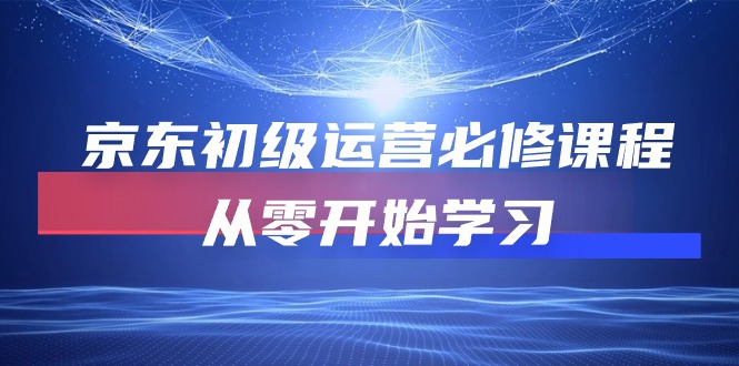 图片[1]-（10261期）京东初级运营必修课程，从零开始学习