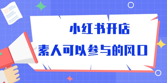 图片[1]-（10260期）小红书开店，素人可以参与的风口