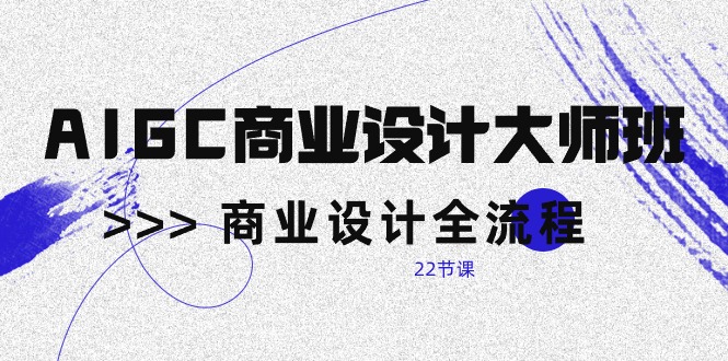 图片[1]-（10250期）AIGC-商业设计大师班，商业设计全流程（22节课）