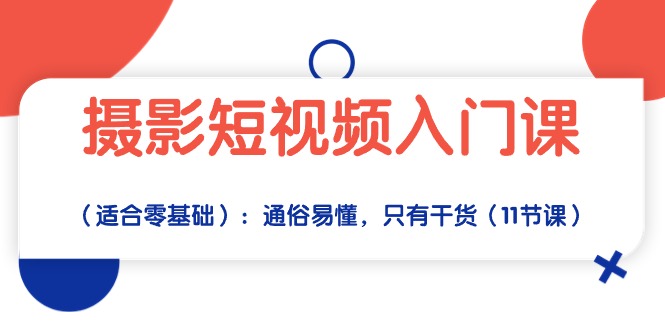 图片[1]-（10247期）摄影短视频入门课（适合零基础）：通俗易懂，只有干货（11节课）