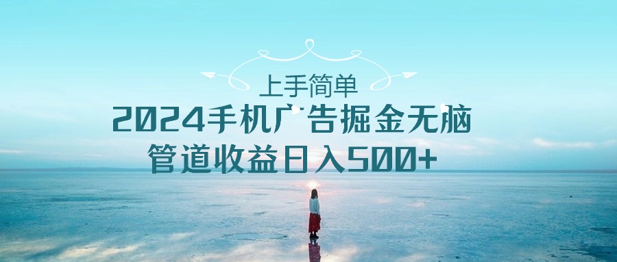图片[1]-（10243期）上手简单，2024手机广告掘金无脑，管道收益日入500+