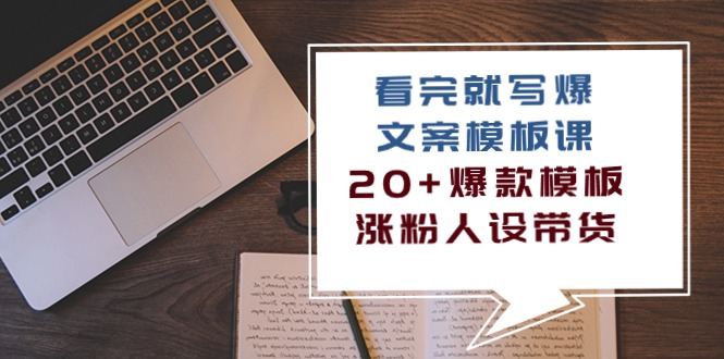 图片[1]-（10231期）看完 就写爆的文案模板课，20+爆款模板  涨粉人设带货（11节课）